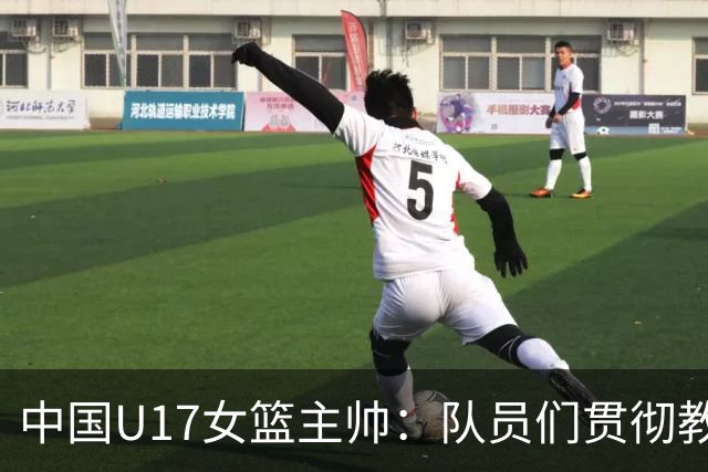 中国U17女篮主帅：队员们贯彻教练意图顽强追分 备战目标更清晰
