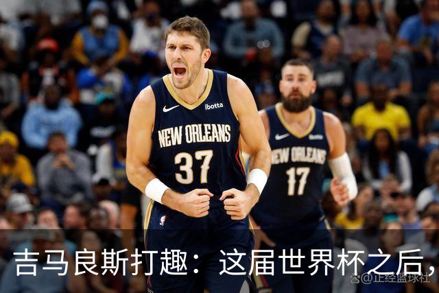 吉马良斯打趣：这届世界杯之后，我的职业生涯估计要缩短两年