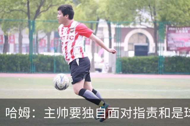 哈姆：主帅要独自面对指责&是球队门面 因此合同上要体现这一点