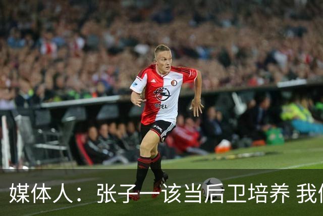 媒体人：张子一该当后卫培养 我们要高后卫、又高又有体重的前锋