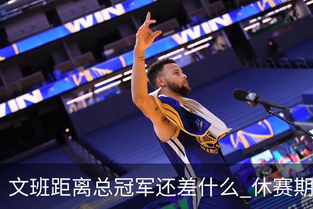 文班距离总冠军还差什么 休赛期救赎从增重开始？