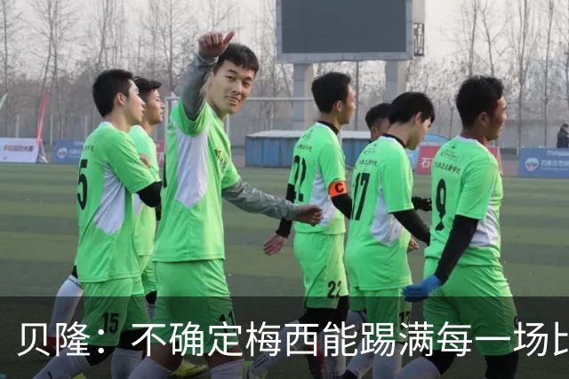 贝隆：不确定梅西能踢满每一场比赛，我认为他需要得到帮助