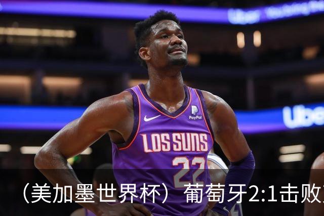 （美加墨世界杯）葡萄牙2:1击败克罗地亚 C罗获世界杯淘汰赛首球