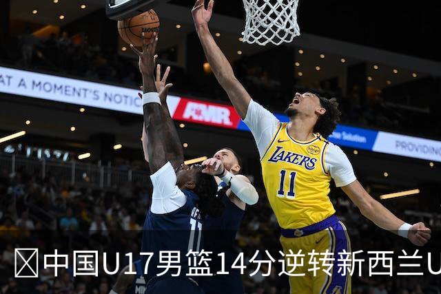 🏀中国U17男篮14分逆转新西兰U17男篮 张淳智24分 陈昱休11中2