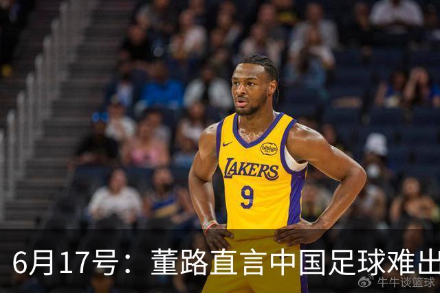 6月17号：董路直言中国足球难出C罗，天赋才是真正的关键，平台引导未来或能出巨星